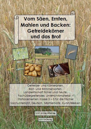 Vom Säen, Ernten, Mahlen und Backen: Getreidekörner und das Brot - Anke Nitschke