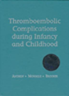 'Thrombolic Complications During Infancy and Childhood - Maureen Andrew, Paul Monagle, LuAnn Brooker
