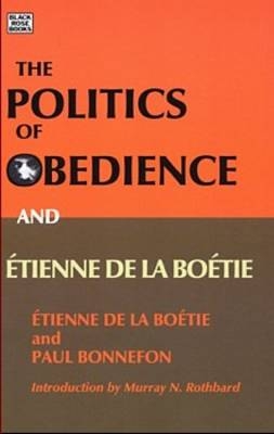 Politics of Obedience ? The discourse of voluntary servitude - Etienne De La Bonneton; Étienne De La Boétie; Paul Bonnefon; Murray Rothbard