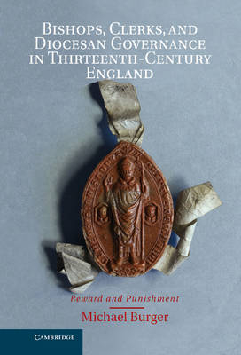 Bishops, Clerks, and Diocesan Governance in Thirteenth-Century England - Michael Burger