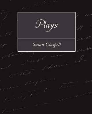 Plays - Glaspell Susan Glaspell; Susan Glaspell