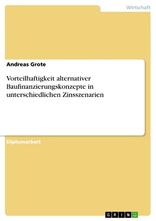 Vorteilhaftigkeit alternativer Baufinanzierungskonzepte in unterschiedlichen Zinsszenarien - Andreas Grote