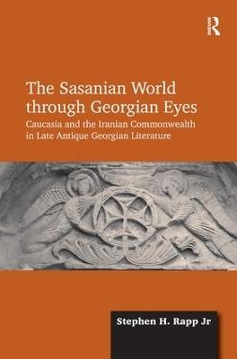 The Sasanian World through Georgian Eyes - Stephen H. Rapp Jr