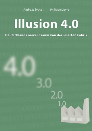 Illusion 4.0 - Deutschlands naiver Traum von der smarten Fabrik - Andreas Syska; Philippe Lièvre