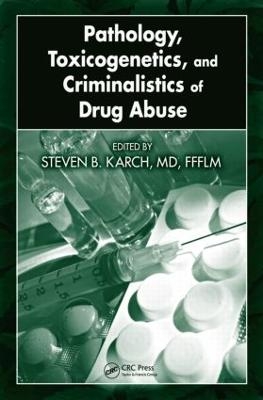 Pathology, Toxicogenetics, and Criminalistics of Drug Abuse - MD Karch, FFFLM, Steven B.