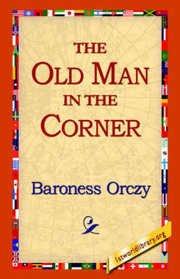 The Old Man in the Corner - Emmuska Orczy; Baroness Orczy; 1stWorld Library