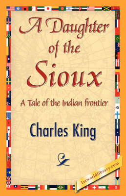 A Daughter of the Sioux - King Charles King; Charles King; 1stWorld Library