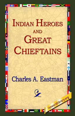 Indian Heroes and Great Chieftains - Charles Alexander Eastman; 1st World Library; 1stWorld Library