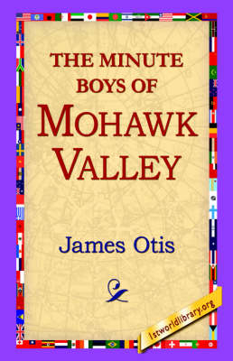 The Minute Boys of Mohawk Valley - James Otis; 1stWorld Library
