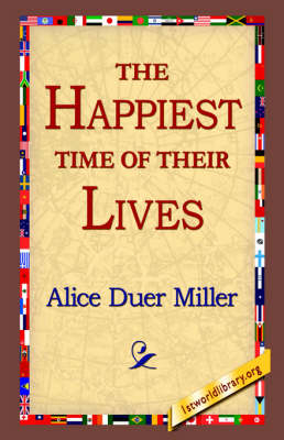 The Happiest Time of Their Lives - Alice Duer Miller; 1stWorld Library
