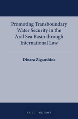 Promoting Transboundary Water Security in the Aral Sea Basin through International Law - Dinara Ziganshina