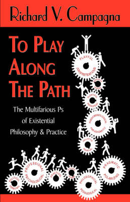 TO PLAY ALONG THE PATH;The Multifarious Ps of Existential Philosophy & Practice - Richard V Campagna; 1stWorld Library; 1stWorld Publishing