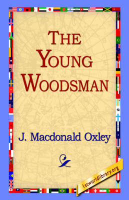 The Young Woodsman - J MacDonald Oxley; 1stWorld Library