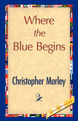 Where the Blue Begins - Morley Christopher Morley; Christopher Morley; 1stWorld Library