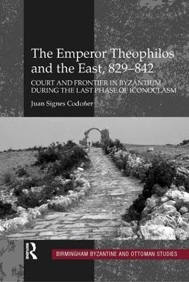 The Emperor Theophilos and the East, 829-842 - Juan Signes Codoner