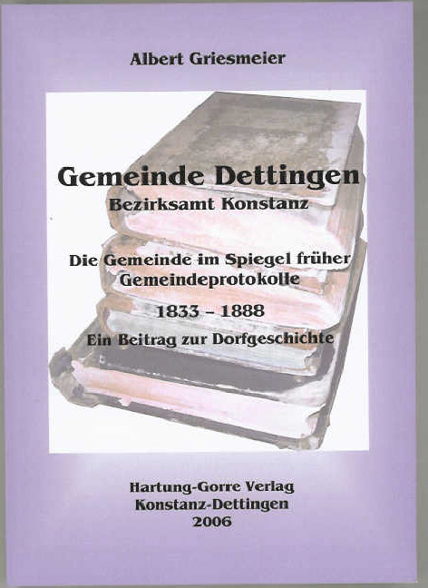 Gemeinde Dettingen - Bezirksamt Konstanz. Die Gemeinde im Spiegel früher Gemeindeprotokolle 1833–1888 - Albert Griesmeier
