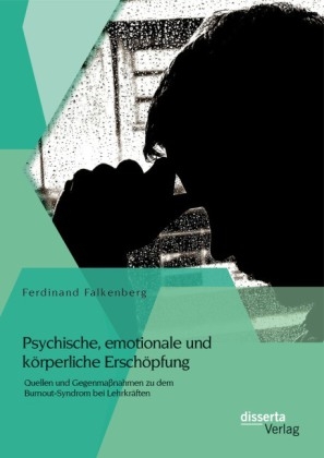 Psychische, emotionale und körperliche Erschöpfung: Quellen und Gegenmaßnahmen zu dem Burnout-Syndrom bei Lehrkräften - Ferdinand Falkenberg