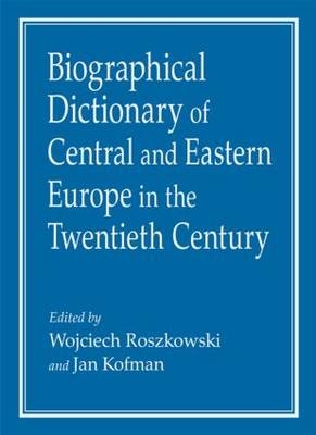 Biographical Dictionary of Central and Eastern Europe in the Twentieth Century - Jan Kofman; Wojciech Roszkowski