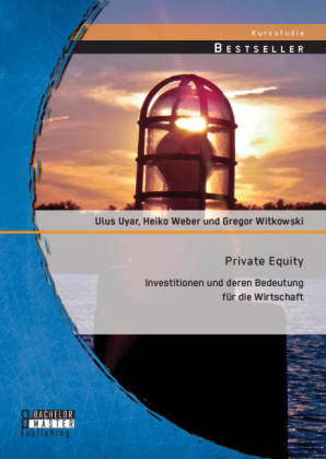Private Equity: Investitionen und deren Bedeutung für die Wirtschaft - Gregor Witkowski, Ulus Uyar, Weber Heiko