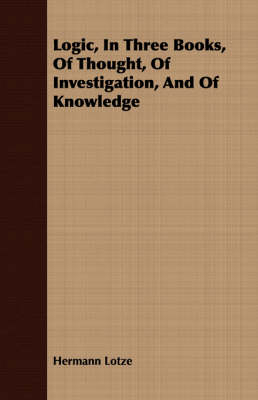 Logic, In Three Books, Of Thought, Of Investigation, And Of Knowledge - Hermann Lotze