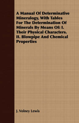 A Manual Of Determinative Mineralogy, With Tables For The Determination Of Minerals By Means Of - J. Volney Lewis