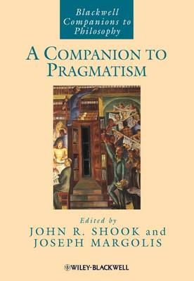 A Companion to Pragmatism - John R. Shook; Joseph Margolis