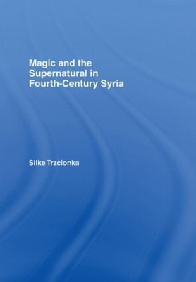 Magic and the Supernatural in Fourth Century Syria - Silke Trzcionka