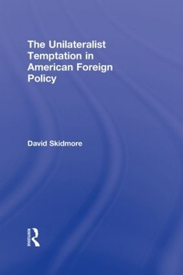 The Unilateralist Temptation in American Foreign Policy - David Skidmore