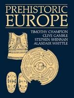 Prehistoric Europe - Timothy Champion; Clive Gamble; Stephen Shennan; Alasdair Whittle