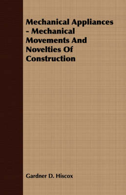 Mechanical Appliances - Mechanical Movements And Novelties Of Construction - Gardner D. Hiscox