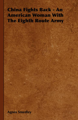 China Fights Back - An American Woman With The Eighth Route Army - Agnes Smedley
