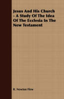 Jesus And His Church - A Study Of The Idea Of The Ecclesia In The New Testament - R. Newton Flew
