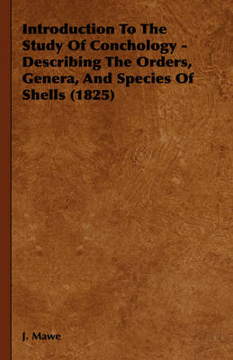 Introduction To The Study Of Conchology - Describing The Orders, Genera, And Species Of Shells (1825) - J. Mawe