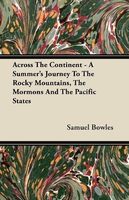 Across The Continent - A Summer's Journey To The Rocky Mountains, The Mormons And The Pacific States - Samuel Bowles