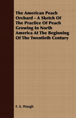 The American Peach Orchard - A Sketch Of The Practice Of Peach Growing In North America At The Beginning Of The Twentieth Century - F. A. Waugh