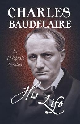 Charles Baudelaire; His Life - Théophile Gautier