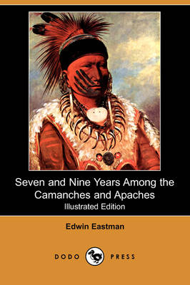 Seven and Nine Years Among the Camanches and Apaches (Illustrated Edition) (Dodo Press) - Edwin Eastman