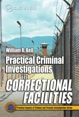 Practical Criminal Investigations in Correctional Facilities - William R. Bell