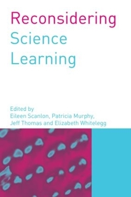 Reconsidering Science Learning - Patricia Murphy; Eileen Scanlon; Jeff Thomas; Elizabeth Whitelegg