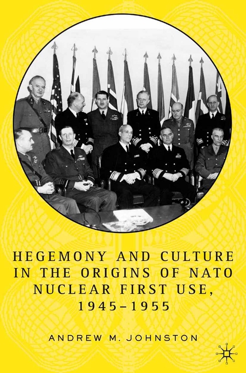 Hegemony and Culture in the Origins of NATO Nuclear First-Use, 1945-1955 -  A. Johnston