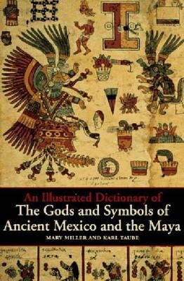 An Illustrated Dictionary of the Gods and Symbols of Ancient Mexico and the Maya - Mary Miller, Karl Taube