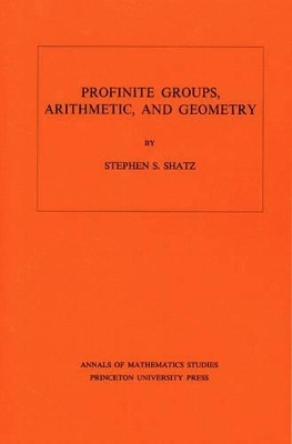 Profinite Groups, Arithmetic, and Geometry. (AM-67), Volume 67 - Stephen S. Shatz