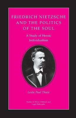 Friedrich Nietzsche and the Politics of the Soul - Leslie Paul Thiele