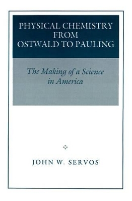 Physical Chemistry from Ostwald to Pauling - John W. Servos