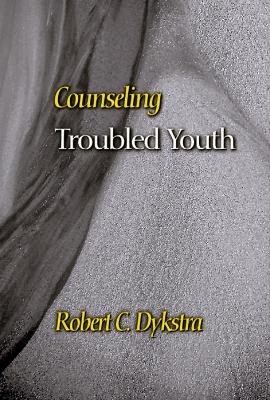 Counseling Troubled Youth - Robert C. Dykstra
