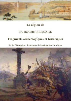 La Region De La Roche-Bernard Fragments Archeologiques Et Historiques - G. de CLOSMADEUC, P. AVENEAU de La GRANCIERE, A. CONUS