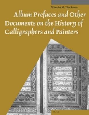 Album Prefaces and Other Documents on the History of Calligraphers and Painters - Wheeler Thackston