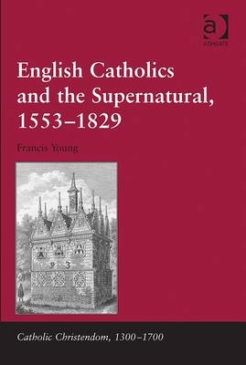 English Catholics and the Supernatural, 1553-1829 - Francis Young