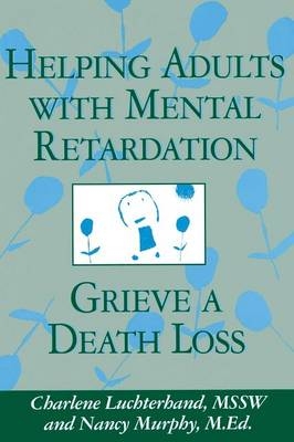 Helping Adults With Mental Retardation Grieve A Death Loss - Charlene Luchterhand; Nancy E. Murphy