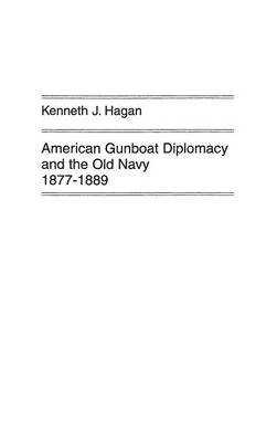 American Gunboat Diplomacy and the Old Navy, 1877-1889. - Kenneth J. Hagan
